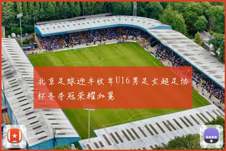 北京足球迎丰收年U16男足女超足协杯齐夺冠荣耀加冕