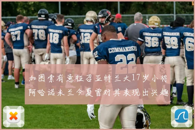 加图索有意征召亚特兰大17岁小将阿哈诺米兰今夏曾对其表现出兴趣