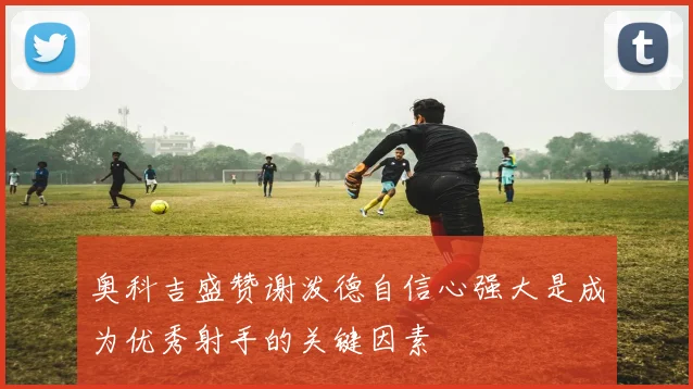 奥科吉盛赞谢泼德自信心强大是成为优秀射手的关键因素