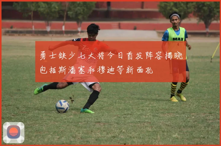 勇士缺少七大将今日首发阵容揭晓包括斯潘塞和穆迪等新面孔