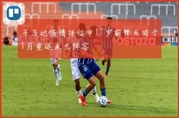 卡马达伤情评估中17岁前锋或将于1月重返米兰阵容