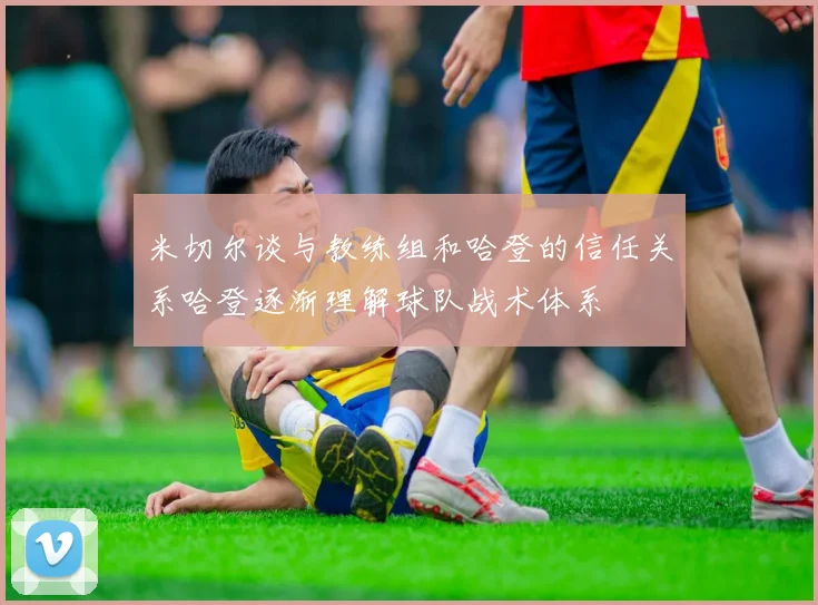 米切尔谈与教练组和哈登的信任关系哈登逐渐理解球队战术体系