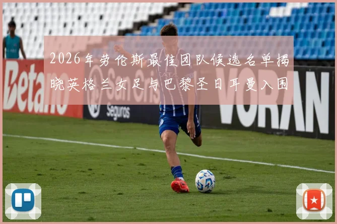 2026年劳伦斯最佳团队候选名单揭晓英格兰女足与巴黎圣日耳曼入围