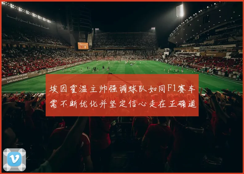 埃因霍温主帅强调球队如同F1赛车需不断优化并坚定信心走在正确道路上