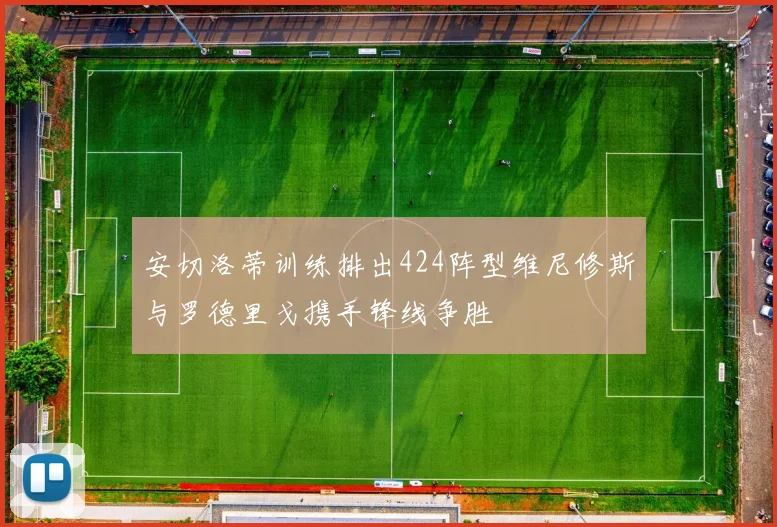 安切洛蒂训练排出424阵型维尼修斯与罗德里戈携手锋线争胜