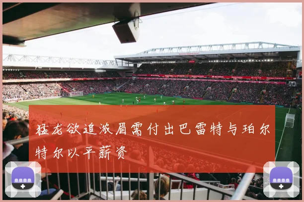 猛龙欲追浓眉需付出巴雷特与珀尔特尔以平薪资