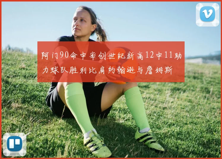 阿门90命中率创世纪新高12中11助力球队胜利比肩约翰逊与詹姆斯