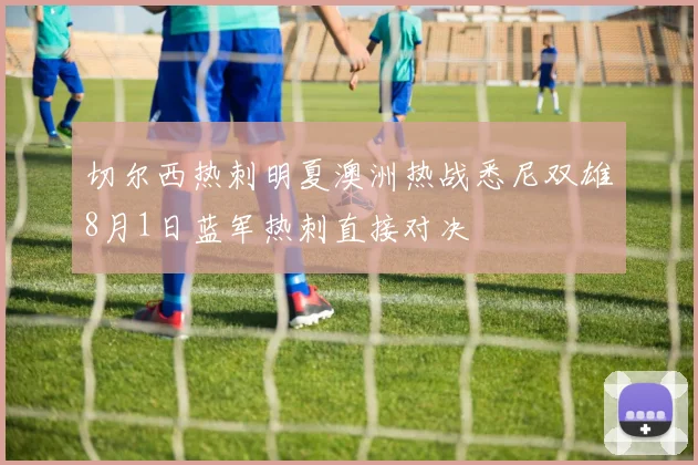 切尔西热刺明夏澳洲热战悉尼双雄8月1日蓝军热刺直接对决