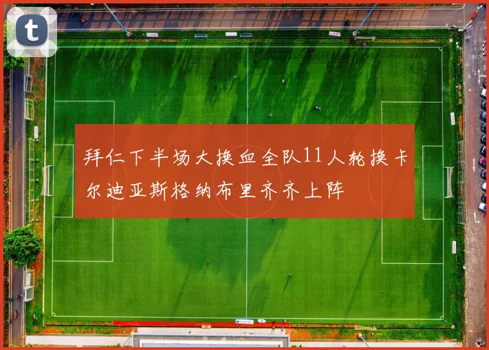 拜仁下半场大换血全队11人轮换卡尔迪亚斯格纳布里齐齐上阵