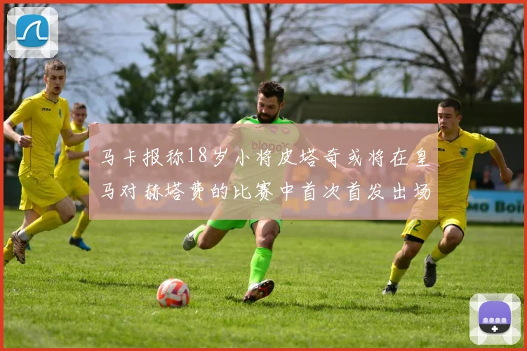马卡报称18岁小将皮塔奇或将在皇马对赫塔费的比赛中首次首发出场