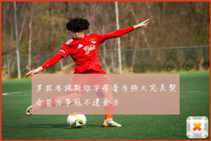 罗宾洛佩斯称字母哥与热火完美契合皆为争冠不遗余力