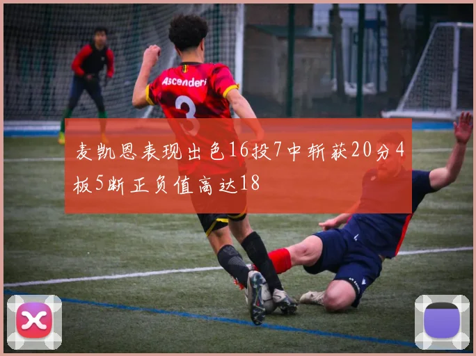 麦凯恩表现出色16投7中斩获20分4板5断正负值高达18
