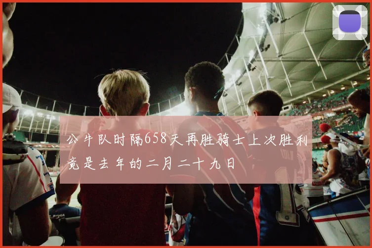 公牛队时隔658天再胜骑士上次胜利竟是去年的二月二十九日