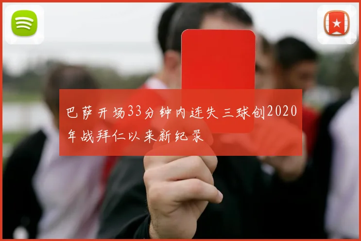 巴萨开场33分钟内连失三球创2020年战拜仁以来新纪录