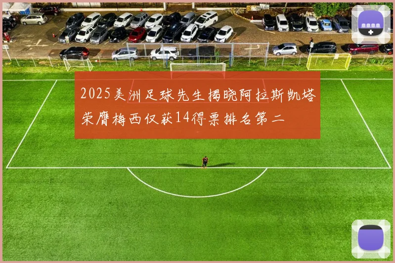2025美洲足球先生揭晓阿拉斯凯塔荣膺梅西仅获14得票排名第二