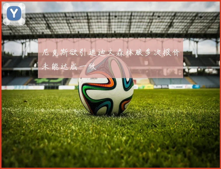 尼克斯欲引进迪文森林狼多次报价未能达成一致